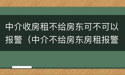 中介收房租不给房东可不可以报警（中介不给房东房租报警有用吗）