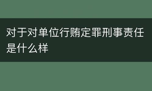 对于对单位行贿定罪刑事责任是什么样