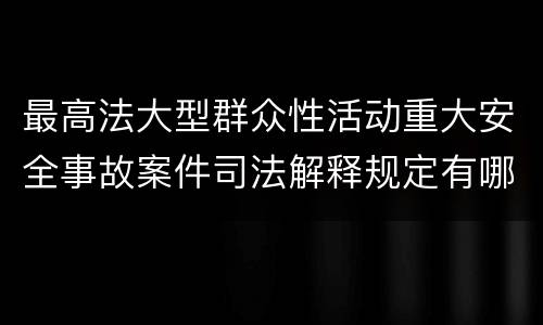 最高法大型群众性活动重大安全事故案件司法解释规定有哪些重要内容