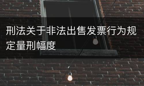 刑法关于非法出售发票行为规定量刑幅度