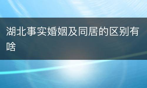 湖北事实婚姻及同居的区别有啥