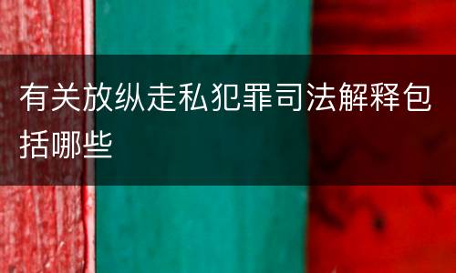 有关放纵走私犯罪司法解释包括哪些