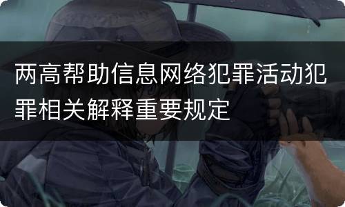 两高帮助信息网络犯罪活动犯罪相关解释重要规定