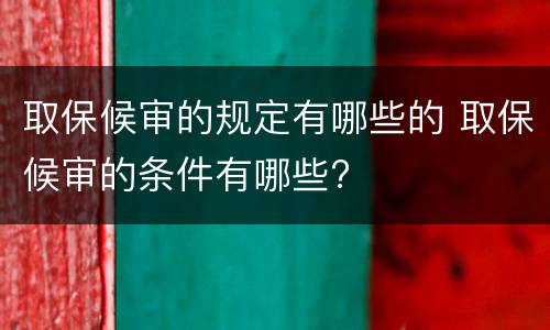 取保候审的规定有哪些的 取保候审的条件有哪些?