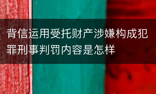 背信运用受托财产涉嫌构成犯罪刑事判罚内容是怎样