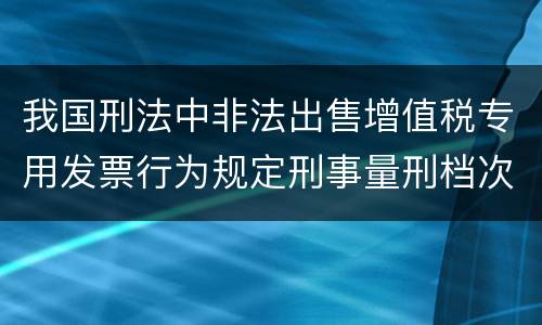 我国刑法中非法出售增值税专用发票行为规定刑事量刑档次