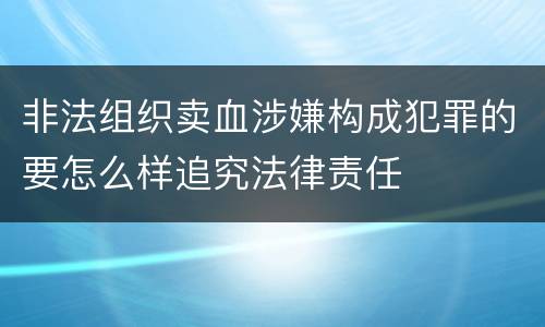 非法组织卖血涉嫌构成犯罪的要怎么样追究法律责任