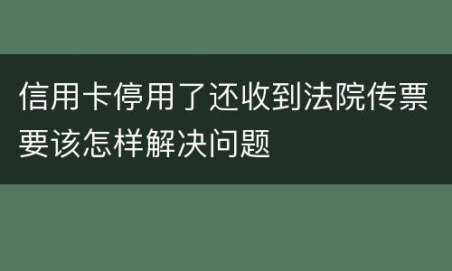 信用卡停用了还收到法院传票要该怎样解决问题