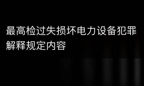 最高检过失损坏电力设备犯罪解释规定内容