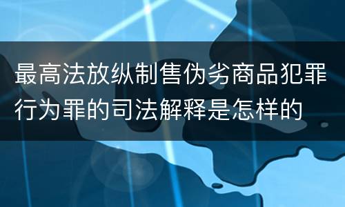 最高法放纵制售伪劣商品犯罪行为罪的司法解释是怎样的