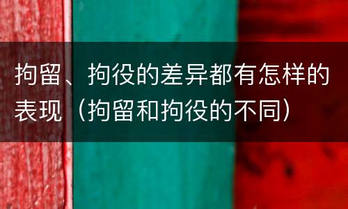 拘留、拘役的差异都有怎样的表现（拘留和拘役的不同）