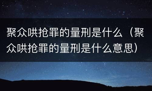 聚众哄抢罪的量刑是什么（聚众哄抢罪的量刑是什么意思）