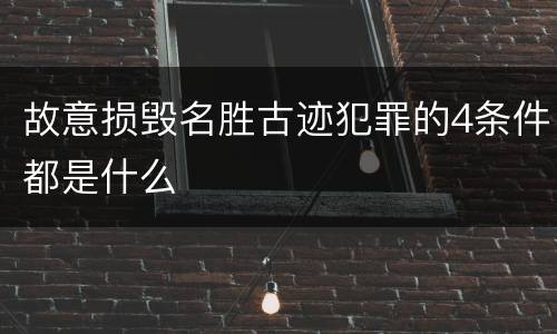 故意损毁名胜古迹犯罪的4条件都是什么