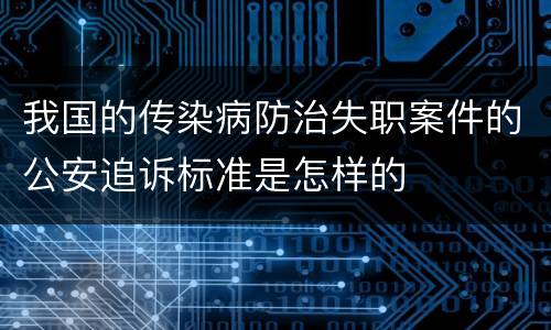 我国的传染病防治失职案件的公安追诉标准是怎样的