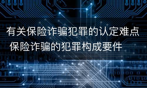 有关保险诈骗犯罪的认定难点 保险诈骗的犯罪构成要件