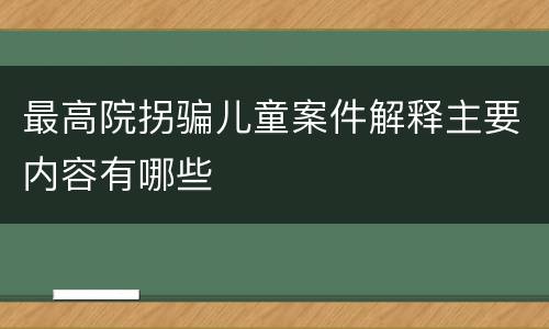 最高院拐骗儿童案件解释主要内容有哪些