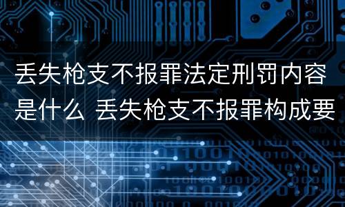 丢失枪支不报罪法定刑罚内容是什么 丢失枪支不报罪构成要件