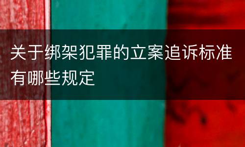 关于绑架犯罪的立案追诉标准有哪些规定