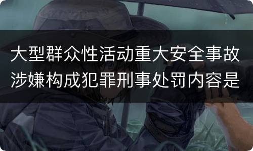 大型群众性活动重大安全事故涉嫌构成犯罪刑事处罚内容是哪些