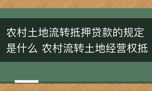 农村土地流转抵押贷款的规定是什么 农村流转土地经营权抵押