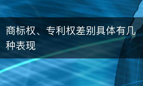 商标权、专利权差别具体有几种表现