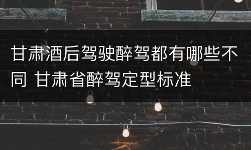 甘肃酒后驾驶醉驾都有哪些不同 甘肃省醉驾定型标准