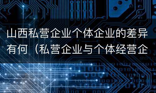 山西私营企业个体企业的差异有何（私营企业与个体经营企业的区别）