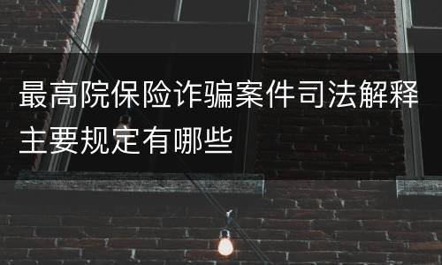 最高院保险诈骗案件司法解释主要规定有哪些