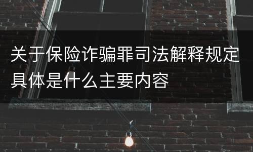 关于保险诈骗罪司法解释规定具体是什么主要内容