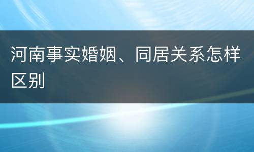 河南事实婚姻、同居关系怎样区别