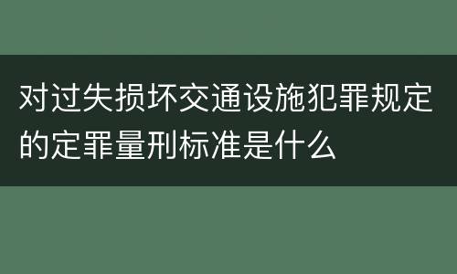 对过失损坏交通设施犯罪规定的定罪量刑标准是什么