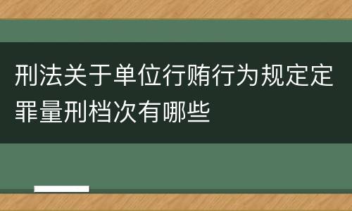 刑法关于单位行贿行为规定定罪量刑档次有哪些