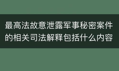 最高法故意泄露军事秘密案件的相关司法解释包括什么内容