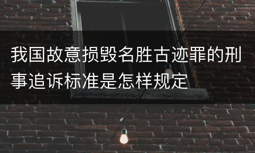 我国故意损毁名胜古迹罪的刑事追诉标准是怎样规定