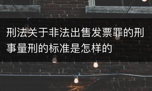 刑法关于非法出售发票罪的刑事量刑的标准是怎样的