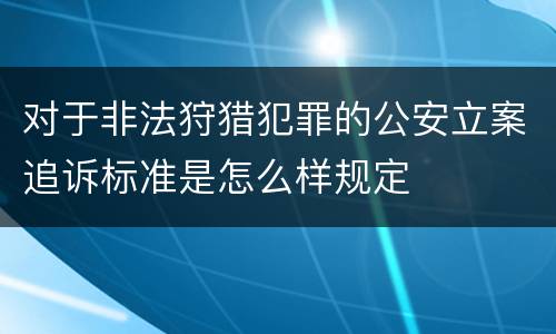 对于非法狩猎犯罪的公安立案追诉标准是怎么样规定