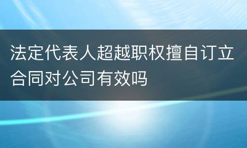 法定代表人超越职权擅自订立合同对公司有效吗