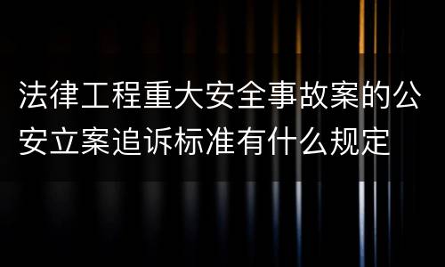 法律工程重大安全事故案的公安立案追诉标准有什么规定