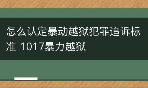 怎么认定暴动越狱犯罪追诉标准 1017暴力越狱