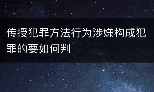 传授犯罪方法行为涉嫌构成犯罪的要如何判