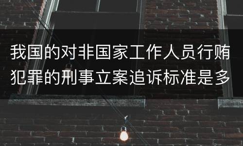 我国的对非国家工作人员行贿犯罪的刑事立案追诉标准是多少