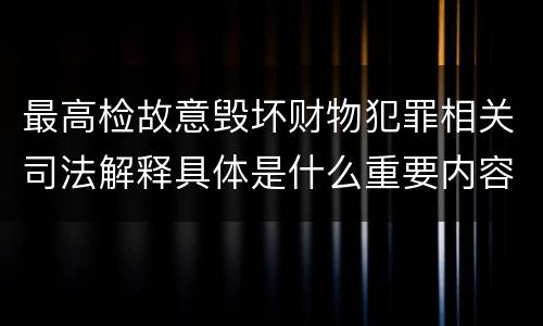 最高检故意毁坏财物犯罪相关司法解释具体是什么重要内容