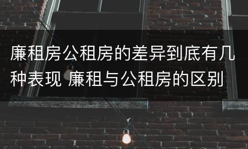 廉租房公租房的差异到底有几种表现 廉租与公租房的区别