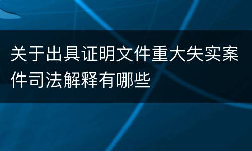 关于出具证明文件重大失实案件司法解释有哪些