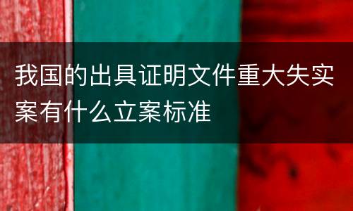 我国的出具证明文件重大失实案有什么立案标准