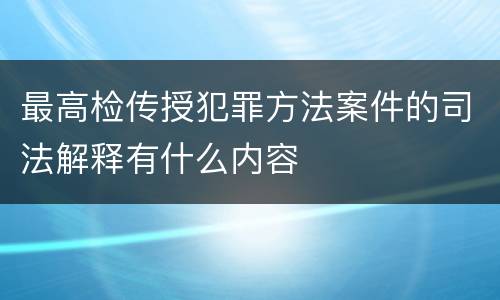 最高检传授犯罪方法案件的司法解释有什么内容