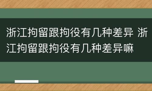 浙江拘留跟拘役有几种差异 浙江拘留跟拘役有几种差异嘛