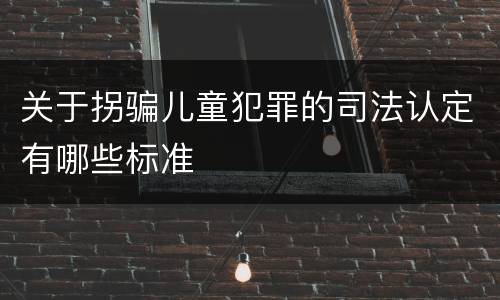 关于拐骗儿童犯罪的司法认定有哪些标准