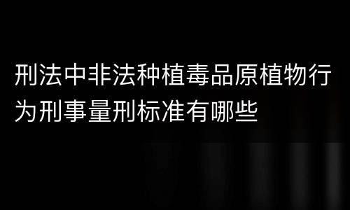 刑法中非法种植毒品原植物行为刑事量刑标准有哪些