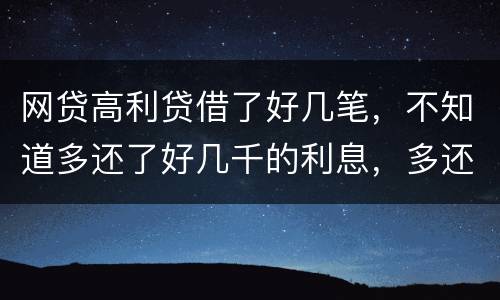 网贷高利贷借了好几笔，不知道多还了好几千的利息，多还的利息能退回来吗